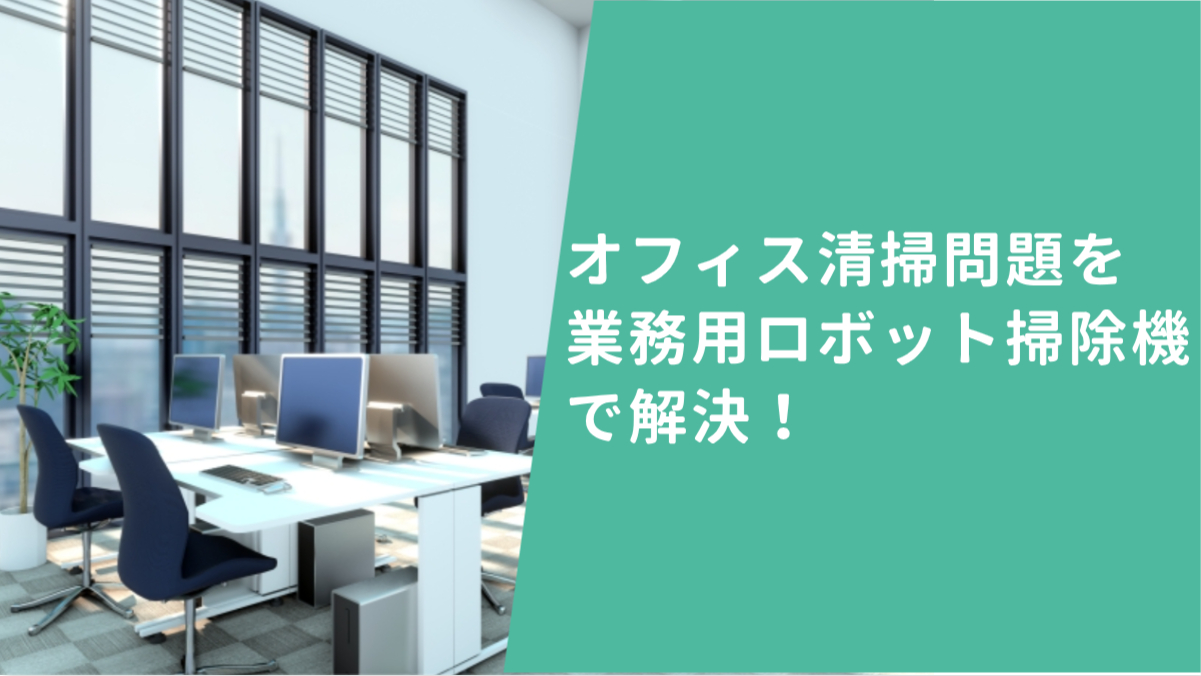 オフィス清掃問題を業務用ロボット掃除機で解決！